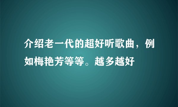 介绍老一代的超好听歌曲，例如梅艳芳等等。越多越好