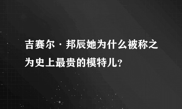 吉赛尔·邦辰她为什么被称之为史上最贵的模特儿？
