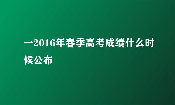 一2016年春季高考成绩什么时候公布