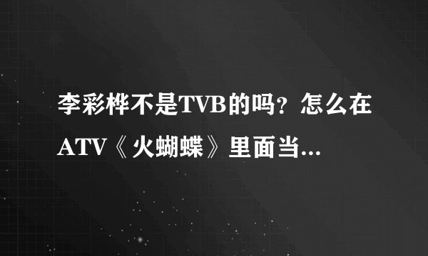 李彩桦不是TVB的吗？怎么在ATV《火蝴蝶》里面当主角了？？？