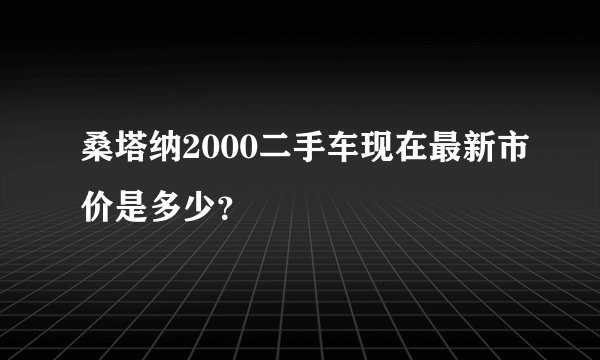 桑塔纳2000二手车现在最新市价是多少？