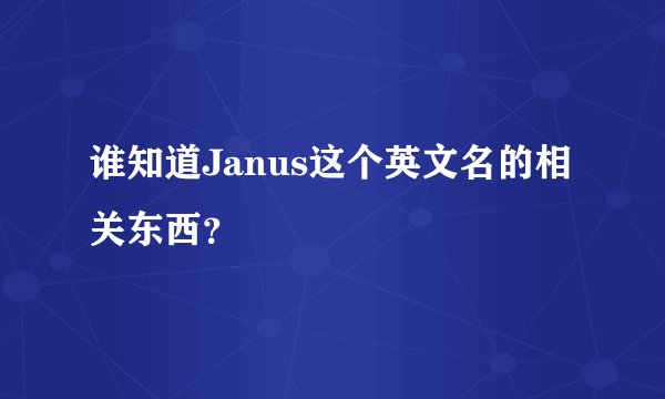 谁知道Janus这个英文名的相关东西?