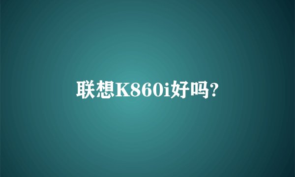 联想K860i好吗?