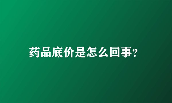 药品底价是怎么回事？