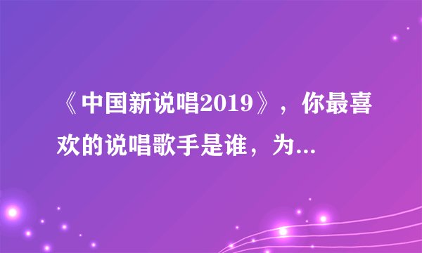 《中国新说唱2019》，你最喜欢的说唱歌手是谁，为什么？你觉得谁夺冠的概率比较大？