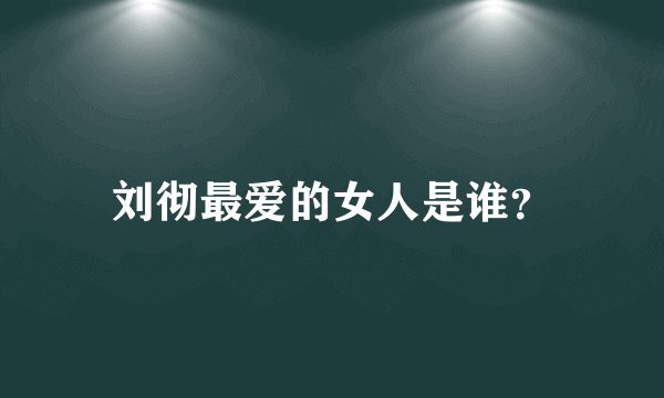 刘彻最爱的女人是谁？