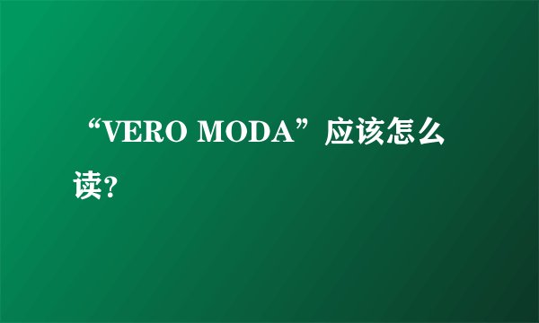 “VERO MODA”应该怎么读？