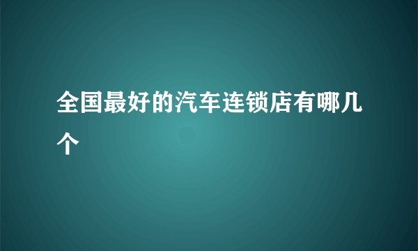 全国最好的汽车连锁店有哪几个