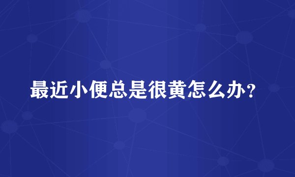 最近小便总是很黄怎么办？