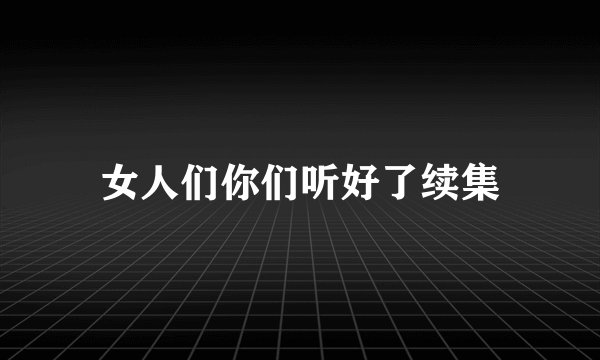 女人们你们听好了续集