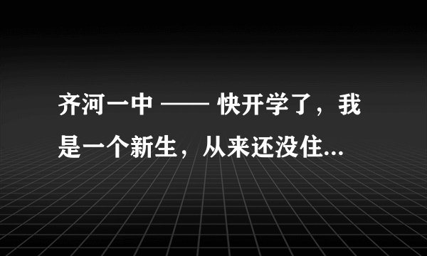 齐河一中 —— 快开学了,我是一个新生,从来还没住过校,需要带什么东西。齐河一中哥姐们,来帮一下吧!
