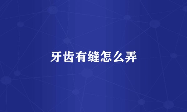 牙齿有缝怎么弄