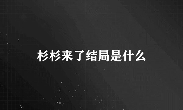 杉杉来了结局是什么