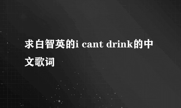 求白智英的i cant drink的中文歌词