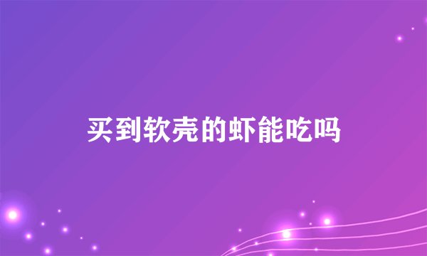买到软壳的虾能吃吗