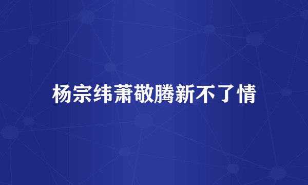 杨宗纬萧敬腾新不了情