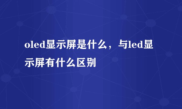 oled显示屏是什么，与led显示屏有什么区别