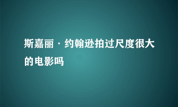 斯嘉丽·约翰逊拍过尺度很大的电影吗