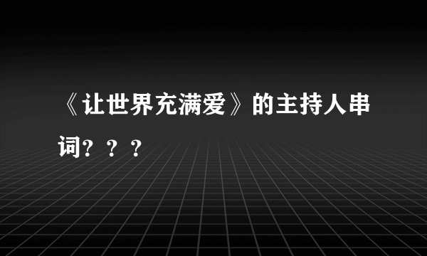 《让世界充满爱》的主持人串词？？？