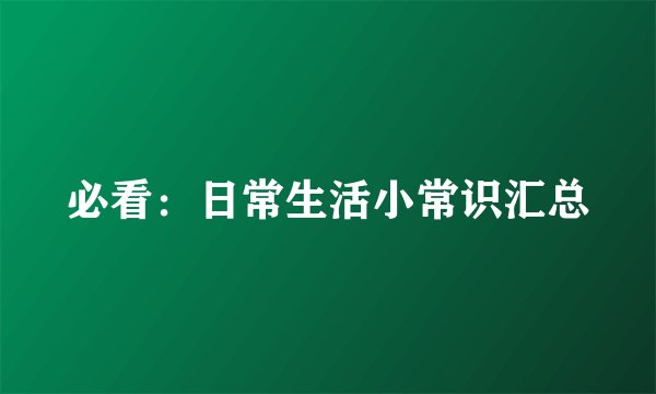 必看:日常生活小常识汇总