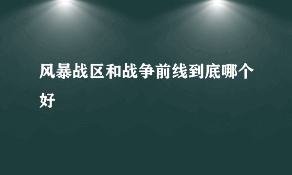 风暴战区和战争前线到底哪个好