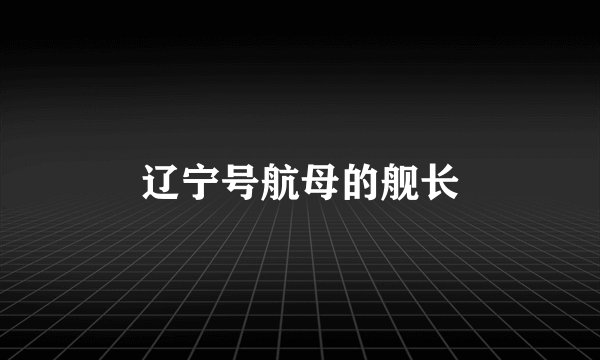 辽宁号航母的舰长