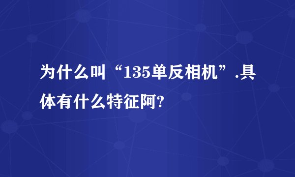 为什么叫“135单反相机”.具体有什么特征阿?