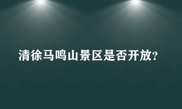 清徐马鸣山景区是否开放？