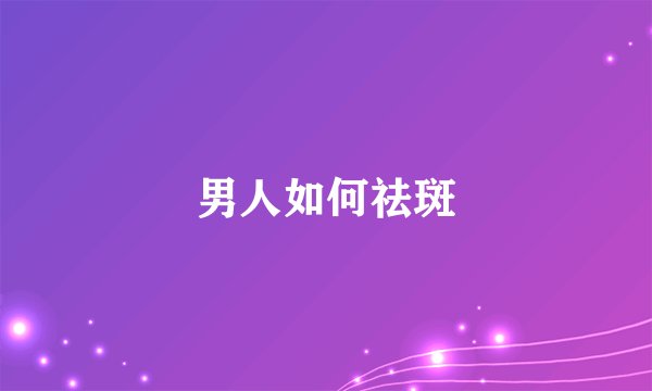 男人如何祛斑