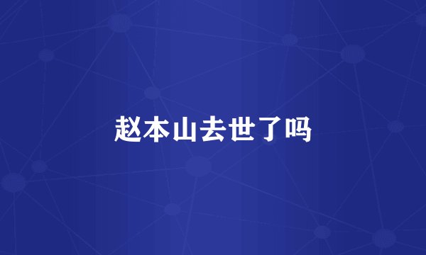 赵本山去世了吗