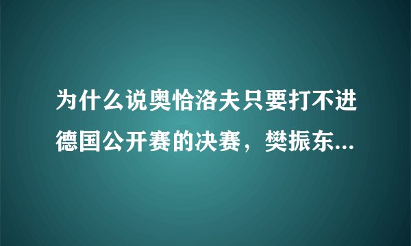 为什么说奥恰洛夫只要打不进德国公开赛的决赛,樊振东即可登顶世界第一宝座?