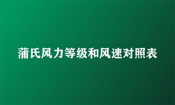 蒲氏风力等级和风速对照表