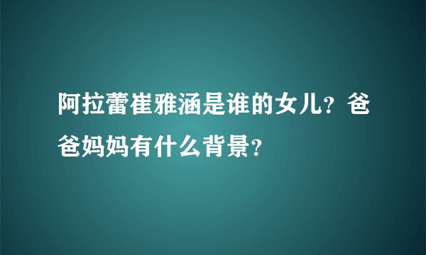 阿拉蕾崔雅涵是谁的女儿?爸爸妈妈有什么背景?