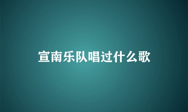 宣南乐队唱过什么歌
