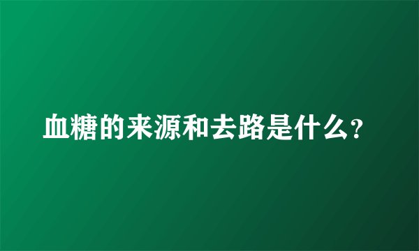 血糖的来源和去路是什么？
