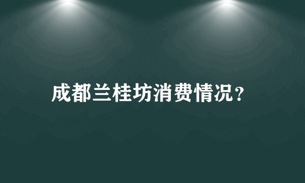 成都兰桂坊消费情况？