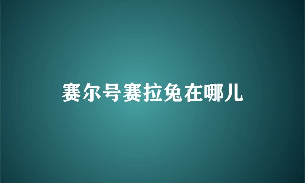 赛尔号赛拉兔在哪儿