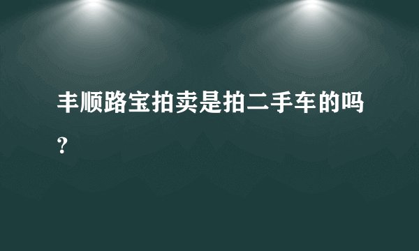 丰顺路宝拍卖是拍二手车的吗？