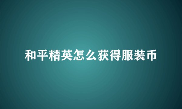 和平精英怎么获得服装币