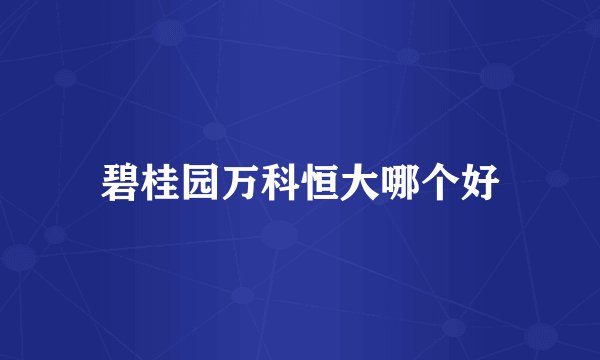 碧桂园万科恒大哪个好