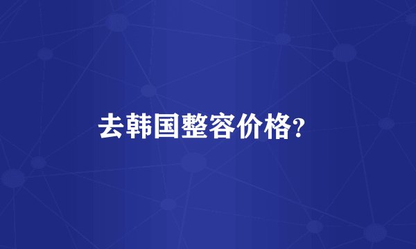 去韩国整容价格？
