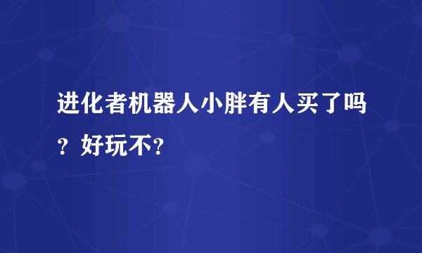 进化者机器人小胖有人买了吗？好玩不？