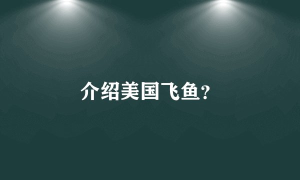 介绍美国飞鱼？
