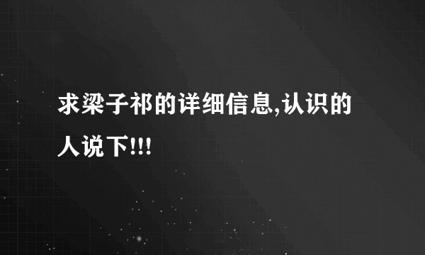 求梁子祁的详细信息,认识的人说下!!!