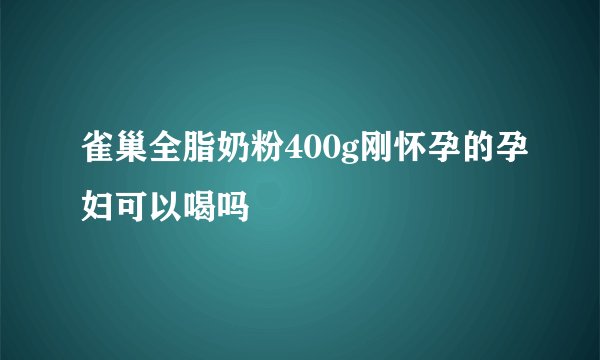 雀巢全脂奶粉400g刚怀孕的孕妇可以喝吗