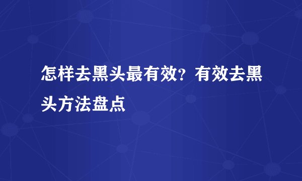 怎样去黑头最有效？有效去黑头方法盘点