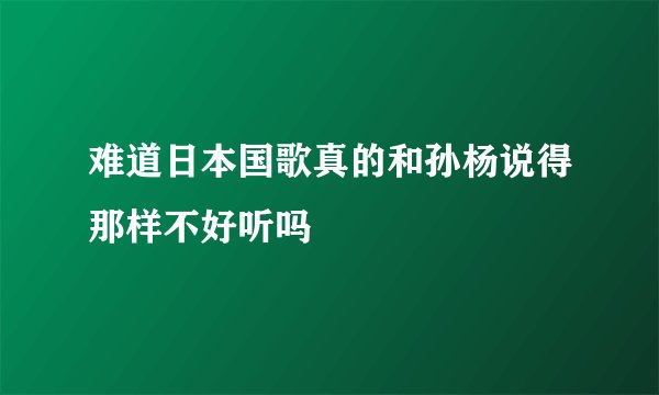 难道日本国歌真的和孙杨说得那样不好听吗