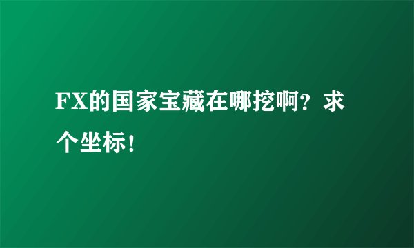 FX的国家宝藏在哪挖啊？求个坐标！