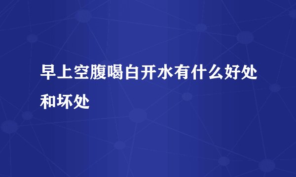 早上空腹喝白开水有什么好处和坏处