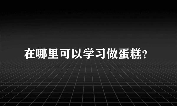 在哪里可以学习做蛋糕？
